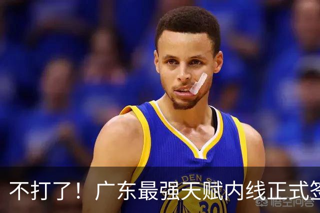 不打了！广东最强天赋内线正式签约，杜锋痛失夺冠底牌！